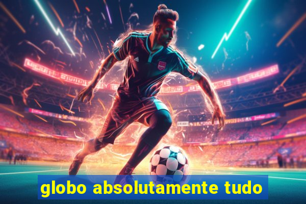 globo absolutamente tudo